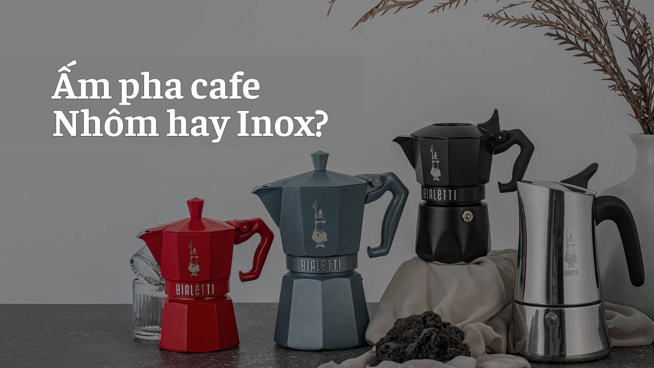 Cách chọn mua ấm Bialetti: nên chọn ấm nhôm hay ấm inox dùng bếp từ?